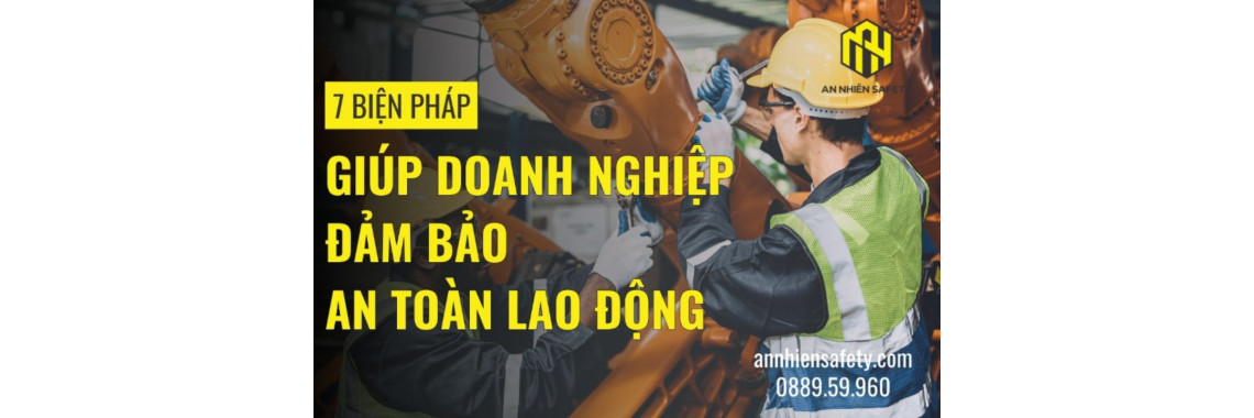 7 Biện Pháp Giúp Doanh Nghiệp Đảm Bảo An Toàn Lao Động