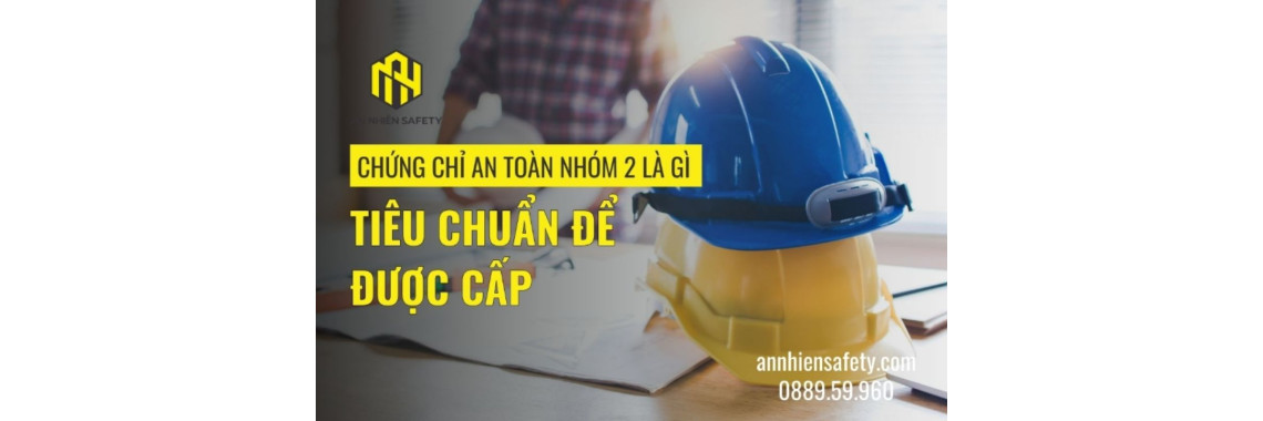 Chứng Chỉ An Toàn Nhóm 2 Là Gì? Tiêu Chuẩn Để Được Cấp