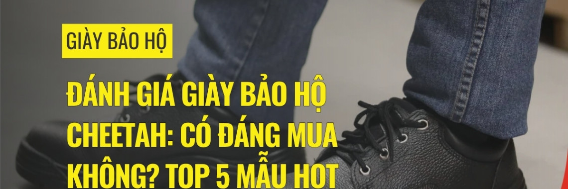 Đánh giá giày bảo hộ Cheetah: Có đáng mua không? Top 5 mẫu hot nhất Đánh giá giày bảo hộ Cheetah: Có đáng mua không? Top 5 mẫu hot nhất