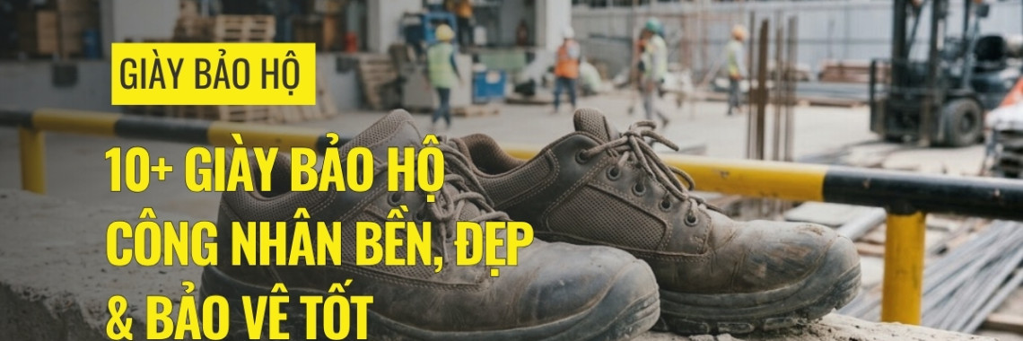 10+ giày bảo hộ công nhân bền, đẹp & bảo vệ tốt