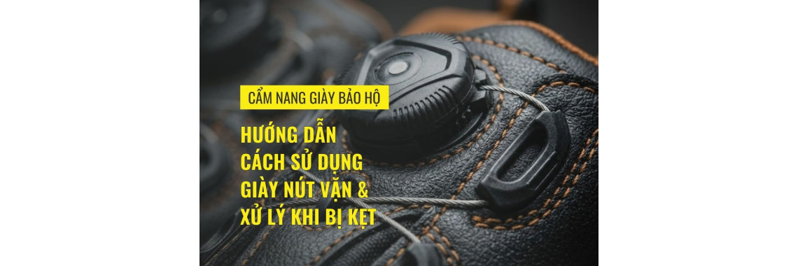 Hướng dẫn cách sử dụng giày nút vặn & xử lý khi bị kẹt