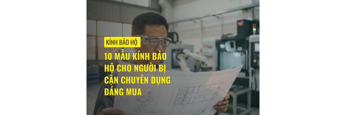 10 mẫu kính bảo hộ cho người bị cận chuyên dụng đáng mua